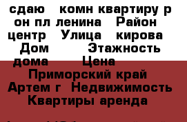 сдаю 1-комн квартиру р-он пл.ленина › Район ­ центр › Улица ­ кирова › Дом ­ 16 › Этажность дома ­ 5 › Цена ­ 15 000 - Приморский край, Артем г. Недвижимость » Квартиры аренда   